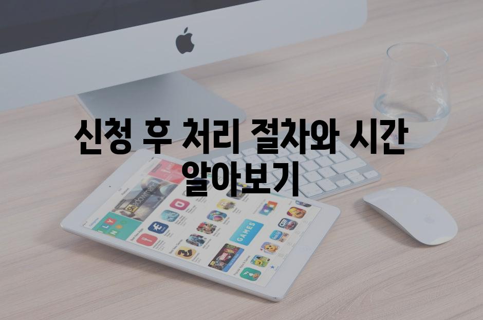 신청 후 처리 절차와 시간 알아보기