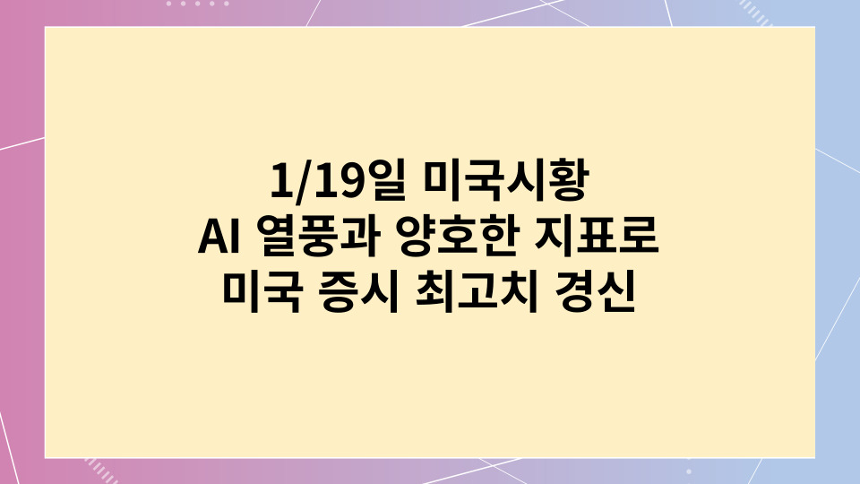 1/19일 미국시황 - AI 열풍과 양호한 지표로 최고치 경신