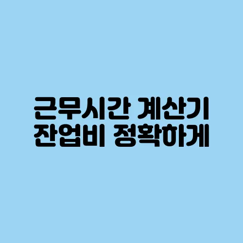 근무시간 계산기 잔업비 정확하게