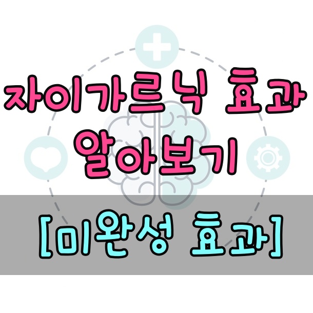  자이가르닉 효과 (미완성 효과)와 사례 알아보기