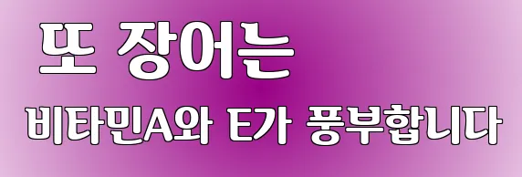  또 장어는 비타민A와 E가 풍부합니다