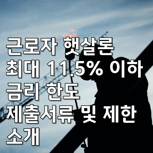  근로자 햇살론 최대 11.5% 이하 금리 한도 제출서류 및 제한 소개
