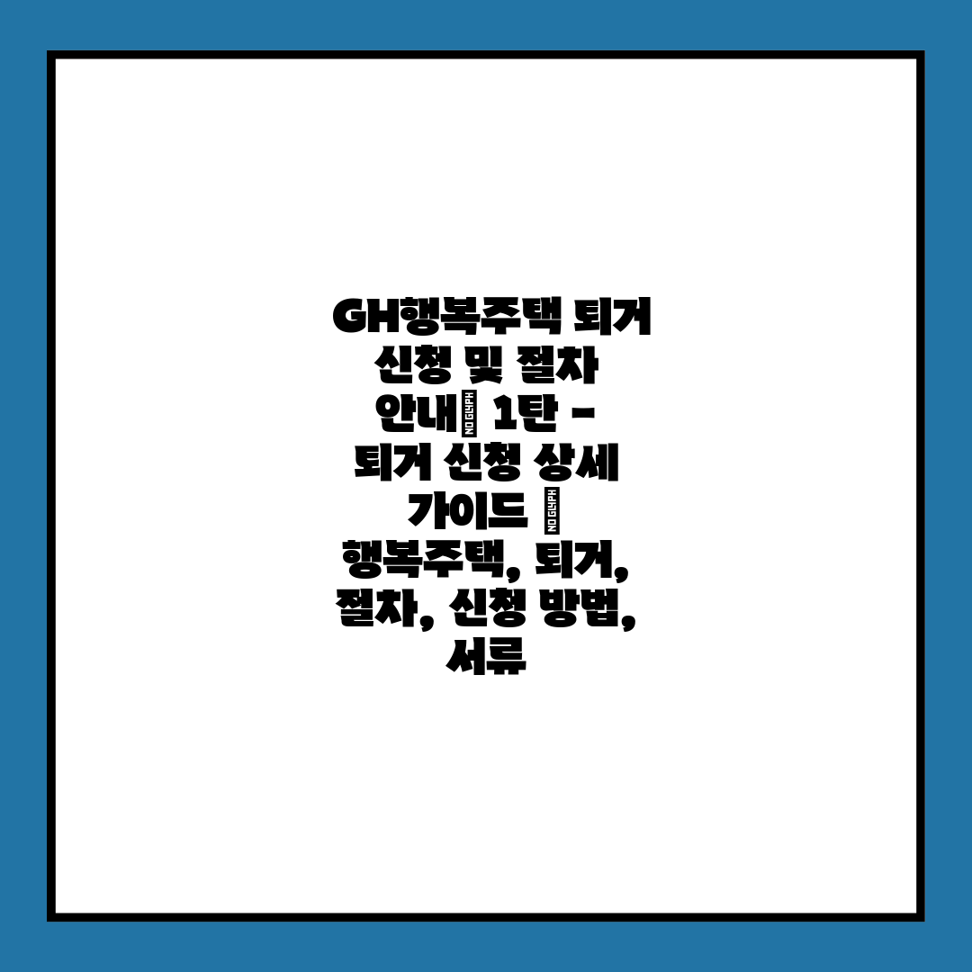  GH행복주택 퇴거 신청 및 절차 안내 1탄 - 퇴거 