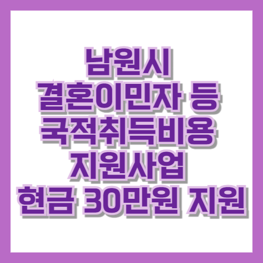 남원시 결혼이민자 등 국적취득비용 지원사업 현금 30만원 지원