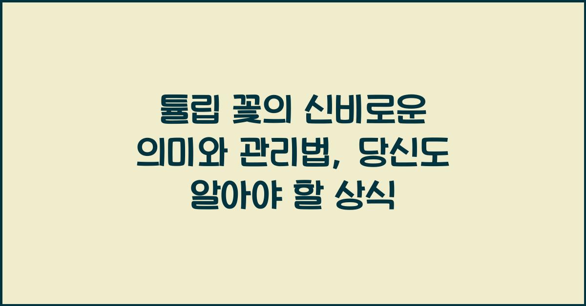 튤립 꽃의 신비로운 의미와 관리법
