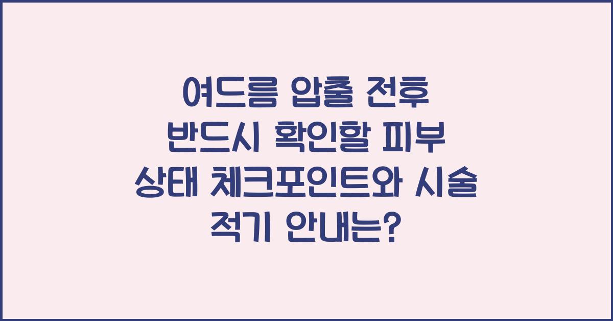 여드름 압출 전후 반드시 확인할 피부 상태 체크포인트와 시술 적기 안내