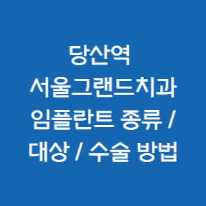 서울치과-당산역치과-서울그랜드치과의원-임플란트-종류-대상-수술방법 정보 소개