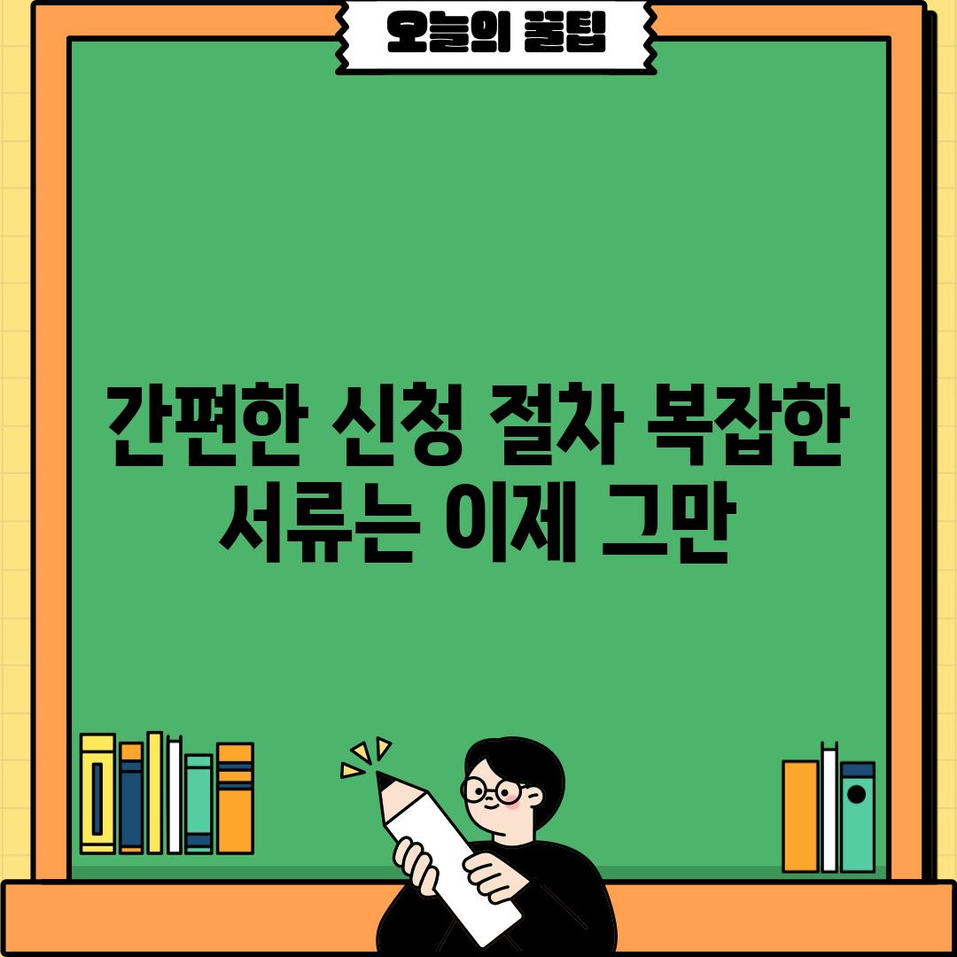 간편한 신청 절차: 복잡한 서류는 이제 그만!