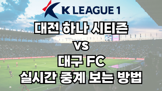 대전 vs 대구 실시간 중계 보는 방법 및 경기 일정 총정리! K리그1 2025 15R 2025년 5월 24일