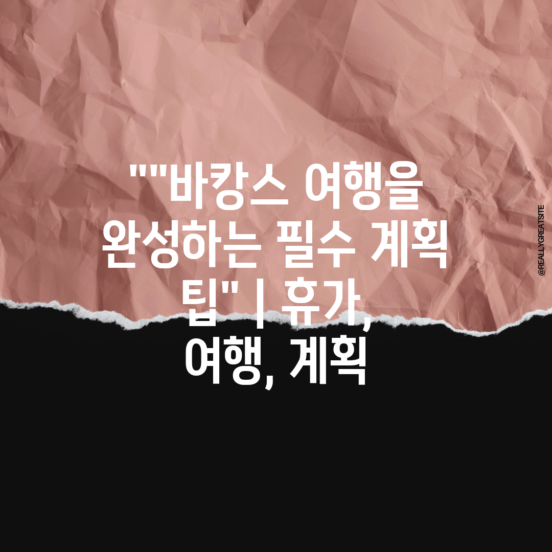 바캉스 여행을 완성하는 필수 계획 팁  휴가, 여행, 