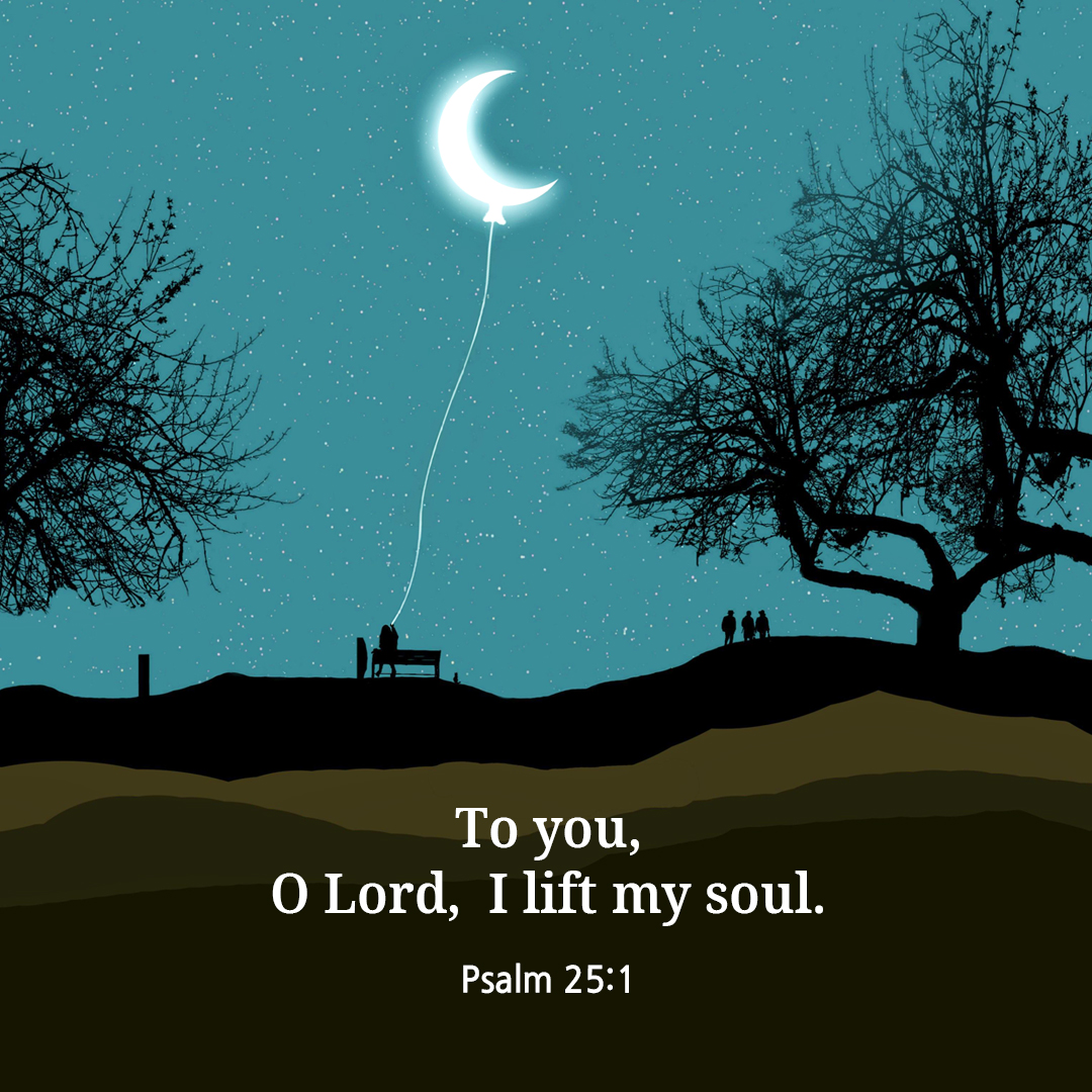 To you&#44; O Lord&#44; I lift my soul. (Psalm 25:1)