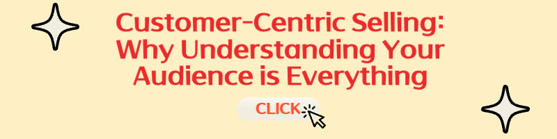 Customer-Centric Selling: Why Understanding Your Audience is Everything