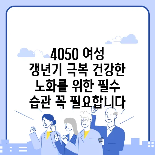 4050 여성 갱년기 극복 건강한 노화를 위한 필수 습관 꼭 필요합니다