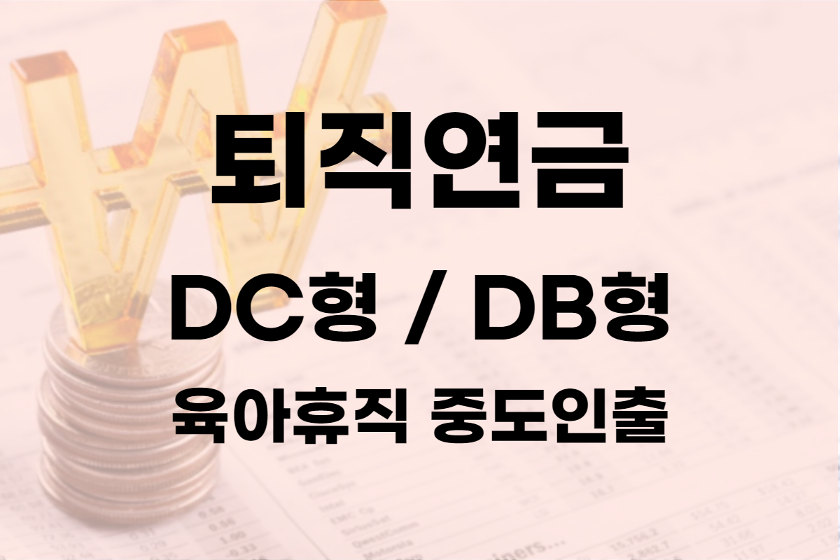 퇴직연금 DB형 DC형 정리, 차이가 뭔지 알아보자(육아휴직, 중도 인출)