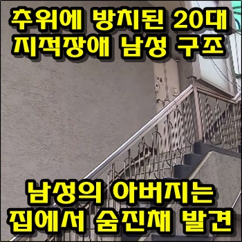  추위에 방치된 20대 지적장애자 구조하였으나, 집에서 아버지는 숨진채 발견