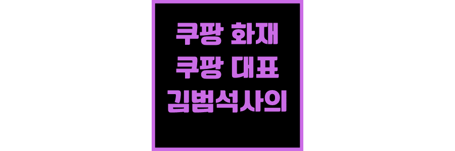 쿠팡 화재-쿠팡-대표-김범석-사의