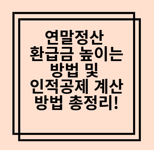  연말정산 환급금 높이는 방법 및 인적공제 계산 방법 총정리!