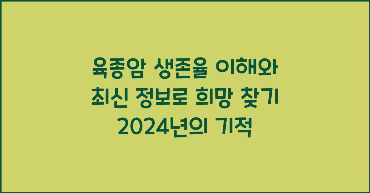 육종암 생존율 이해와 최신 정보로 희망 찾기!