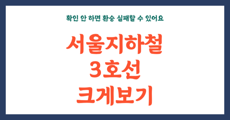 서울 지하철 3호선노선도 크게 보기, 확인 안 하면 환승 실패할 수 있어요