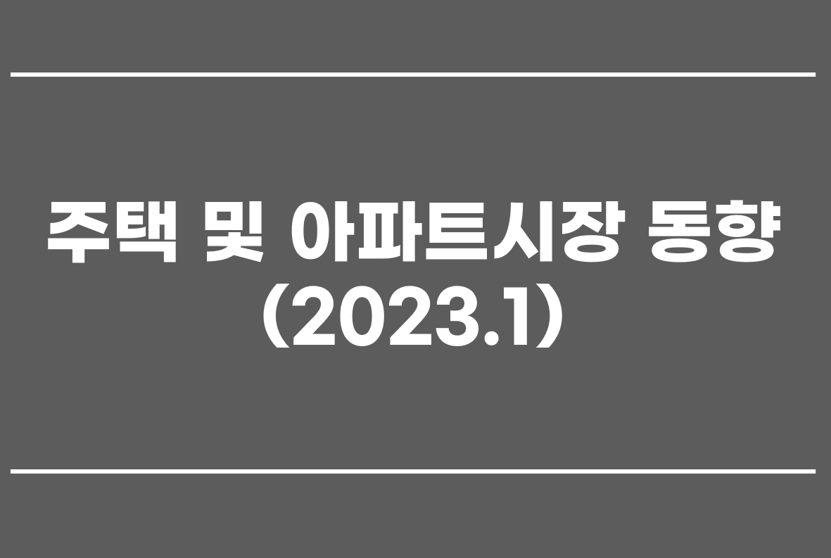 주택 및 아파트시장 동향(2023.1)