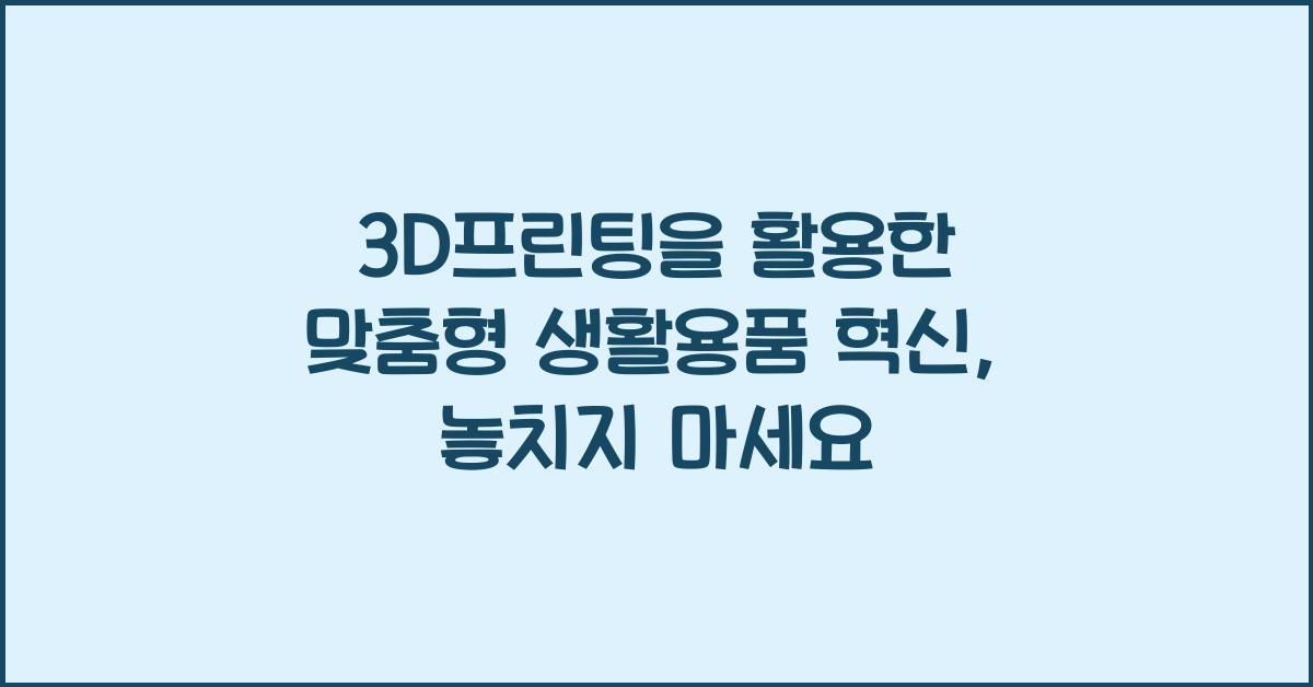 3D프린팅을 활용한 맞춤형 생활용품 혁신