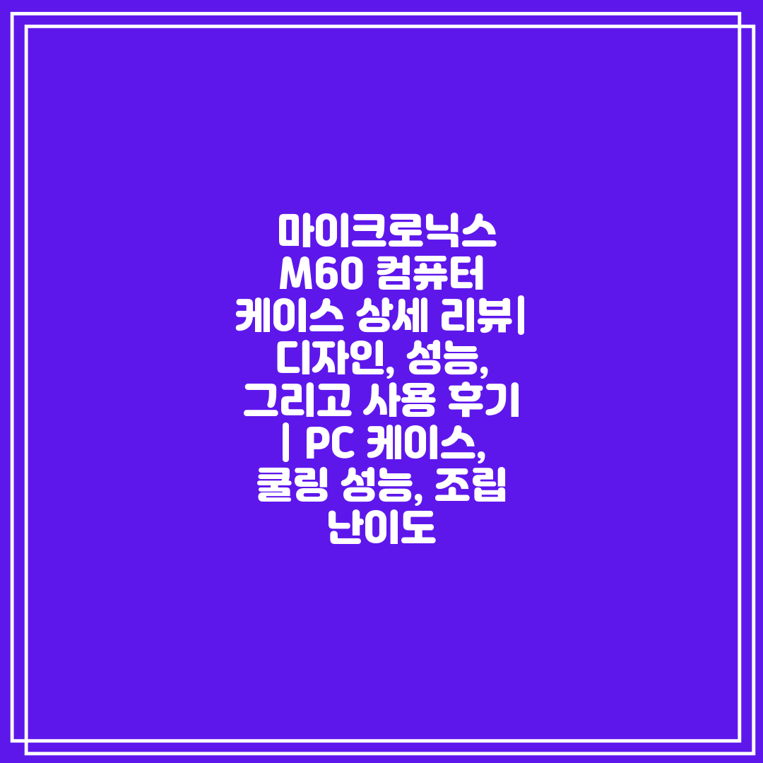  마이크로닉스 M60 컴퓨터 케이스 상세 리뷰 디자인,