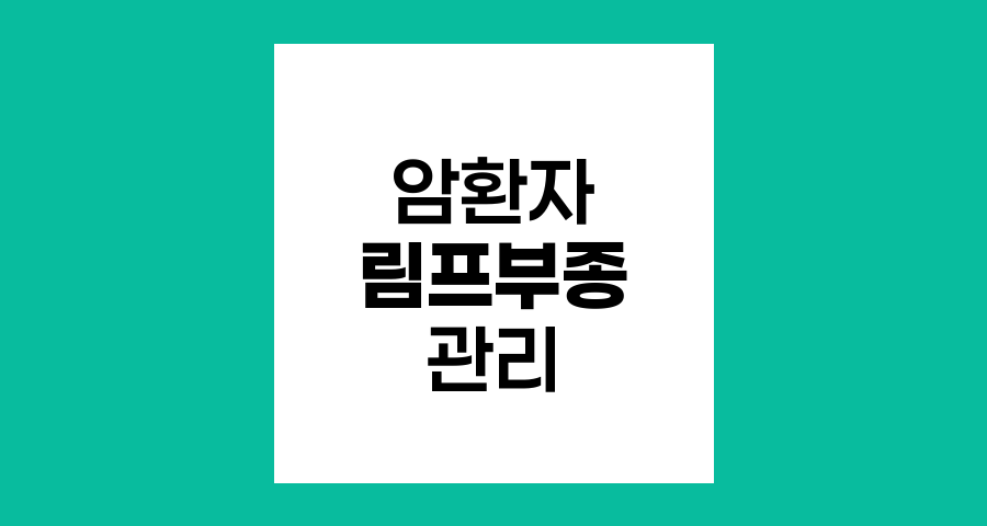 암 환자 림프부종 관리와 극복 전략