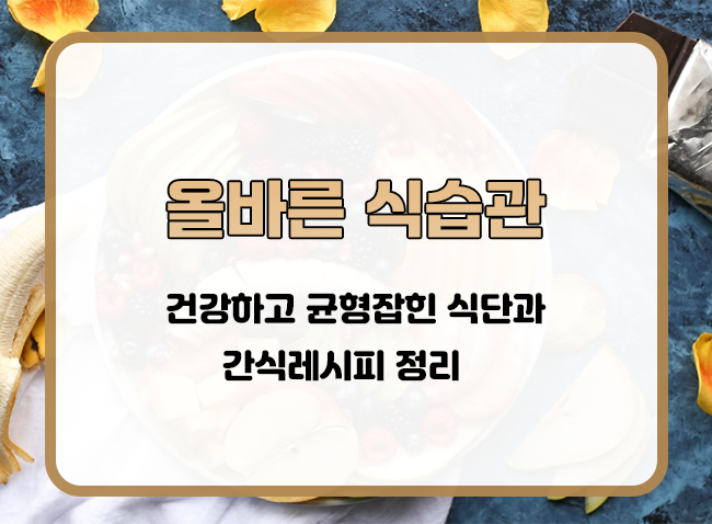  우리 몸을 위한 식단관리와 건강한 간식 레시피 총정리