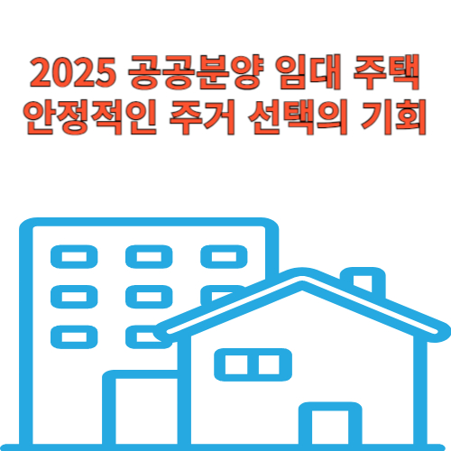 2025 공공분양 임대 주택: 안정적인 주거 선택의 기회