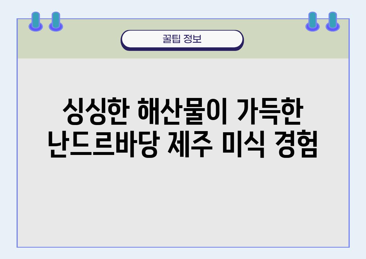 싱싱한 해산물이 가득한 난드르바당 제주 미식 경험