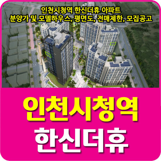  인천시청역 한신더휴 아파트 분양가 및 모델하우스, 평면도, 전매제한, 모집공고 안내