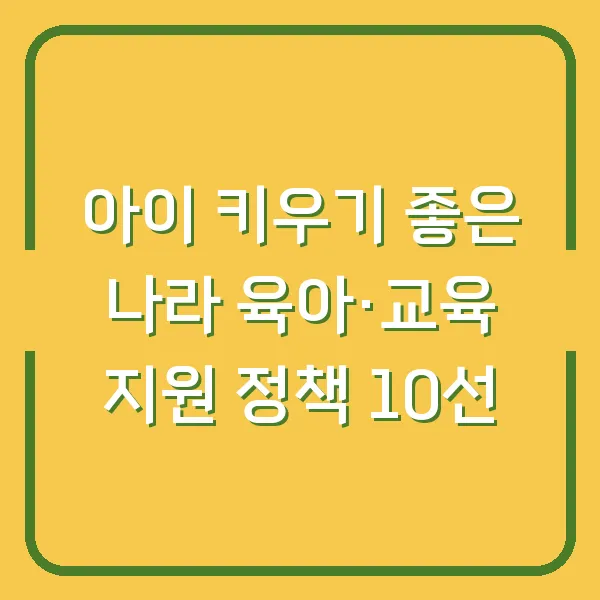 아이 키우기 좋은 나라 육아·교육 지원 정책 10선