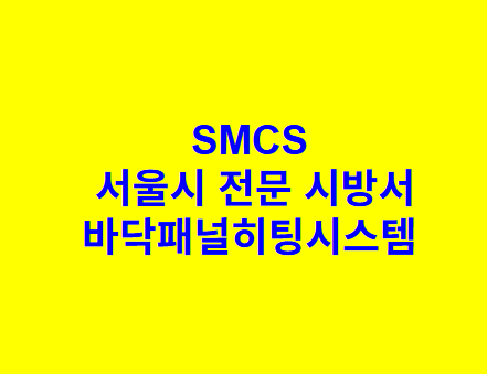 바닥패널히팅시스템 SMCS 서울시 전문 시방서