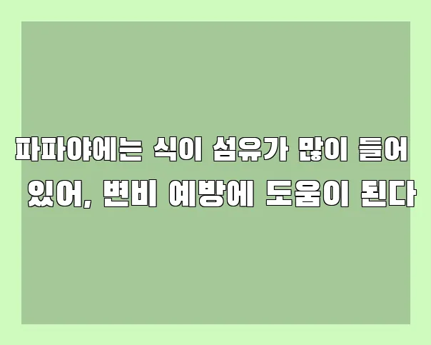 파파야에는 식이 섬유가 많이 들어 있어, 변비 예방에 도움이 된다