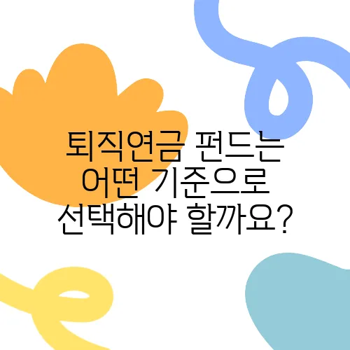 퇴직연금 펀드는 어떤 기준으로 선택해야 할까요?