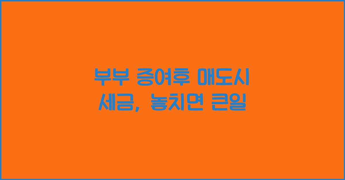 부부 증여후 매도시 세금
