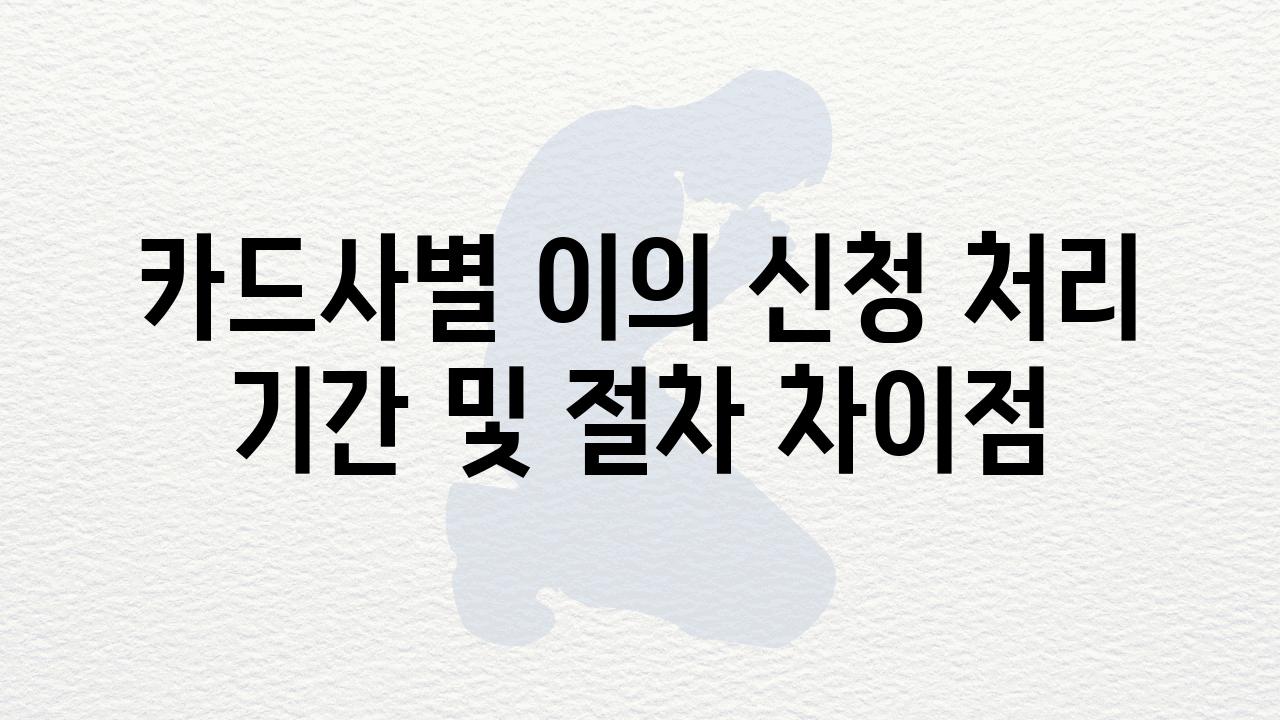 카드사별 이의 신청 처리 날짜 및 절차 차장점