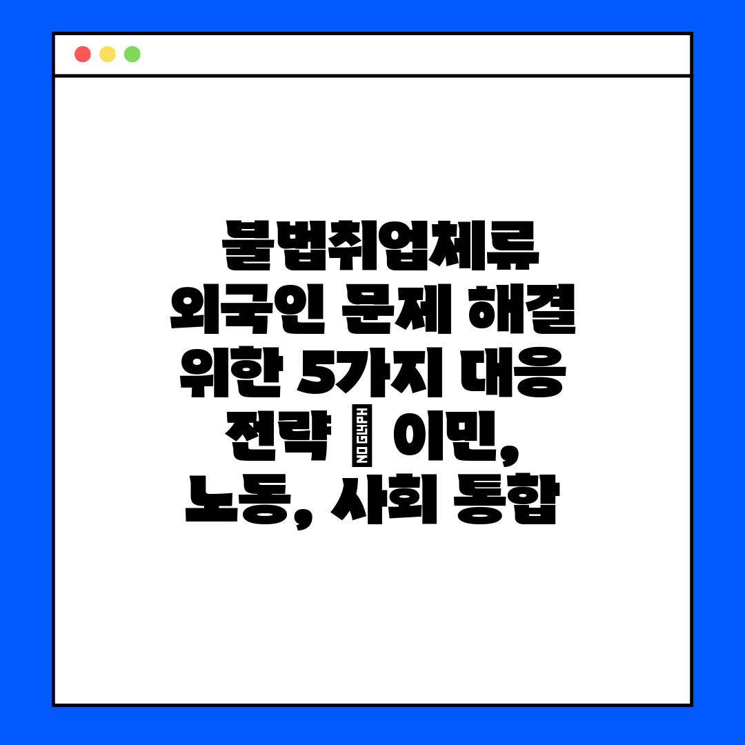  불법취업체류 외국인 문제 해결 위한 5가지 대응 전략