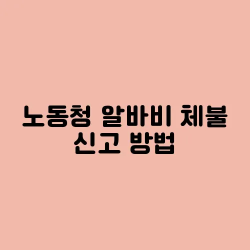 노동청 알바비 체불 신고 방법