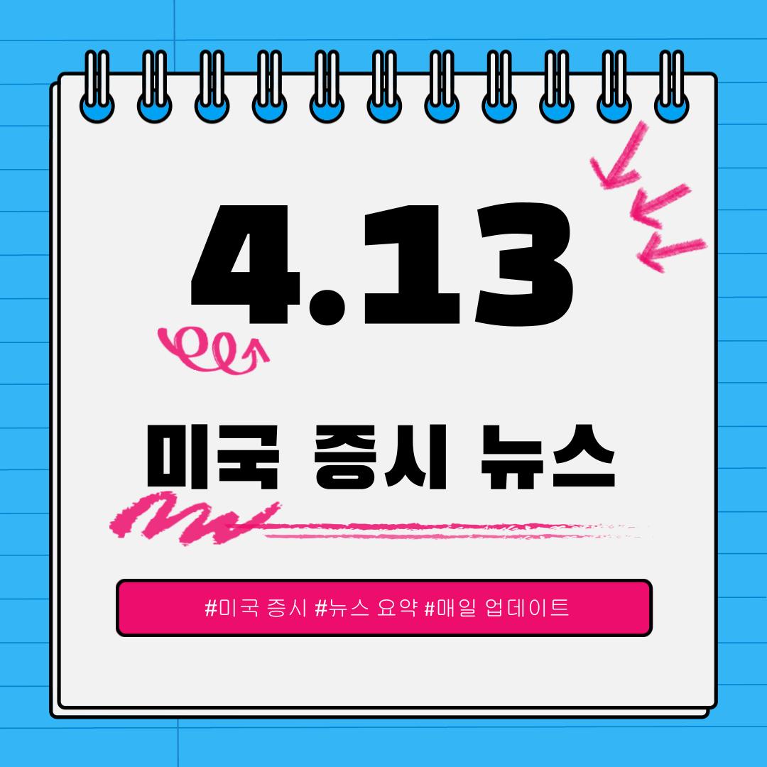 [4월 13일] 오늘 확인해야 할 미국 이슈와 시장 반응