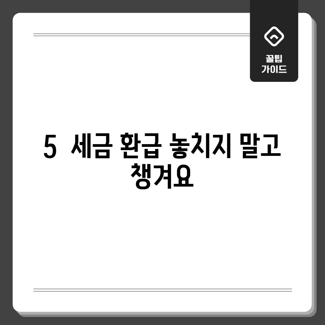 5.  세금 환급: 놓치지 말고 챙겨요!