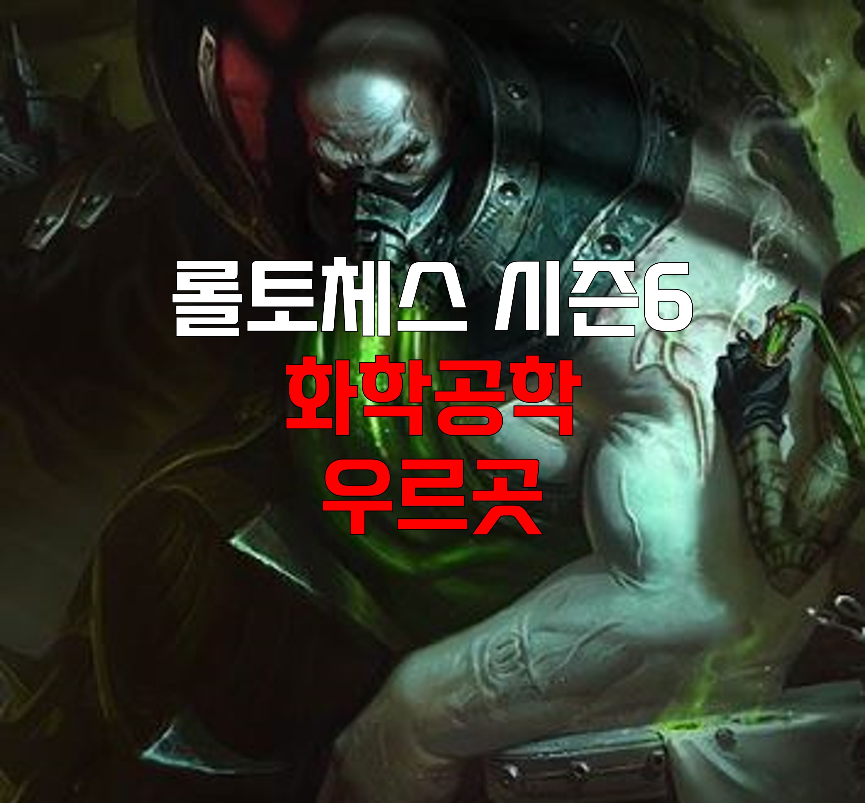  롤토체스 시즌6 화학공학 우르곳 덱