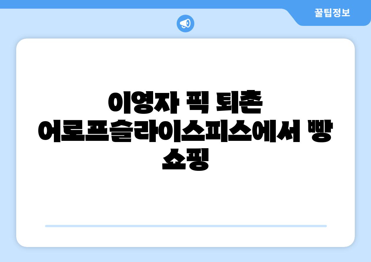 이영자 픽 퇴촌 어로프슬라이스피스에서 빵 쇼핑