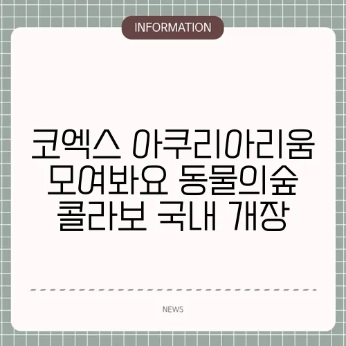 코엑스 아쿠리아리움 모여봐요 동물의숲 콜라보 국내 개장
