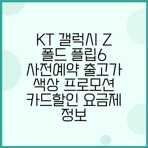 KT 갤럭시 Z 폴드 플립6 사전예약 출고가 색상 프로모션 카드할인 요금제 정보