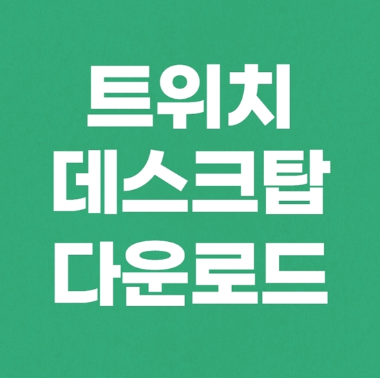  트위치 데스크탑 PC버전 다운로드