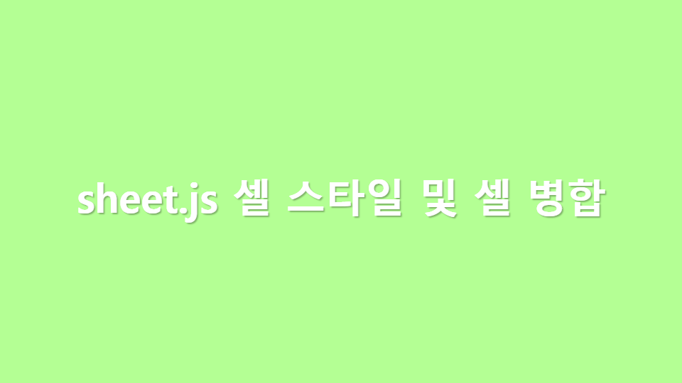 sheet.js 셀 스타일 및 셀 병합(merge) 방법