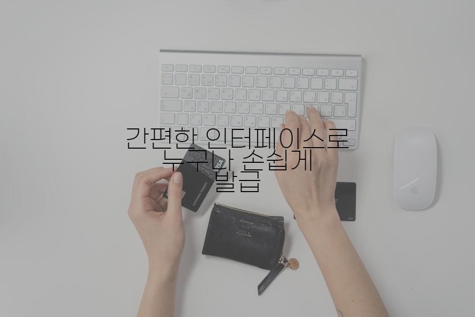 간편한 인터페이스로 누구나 손쉽게 발급