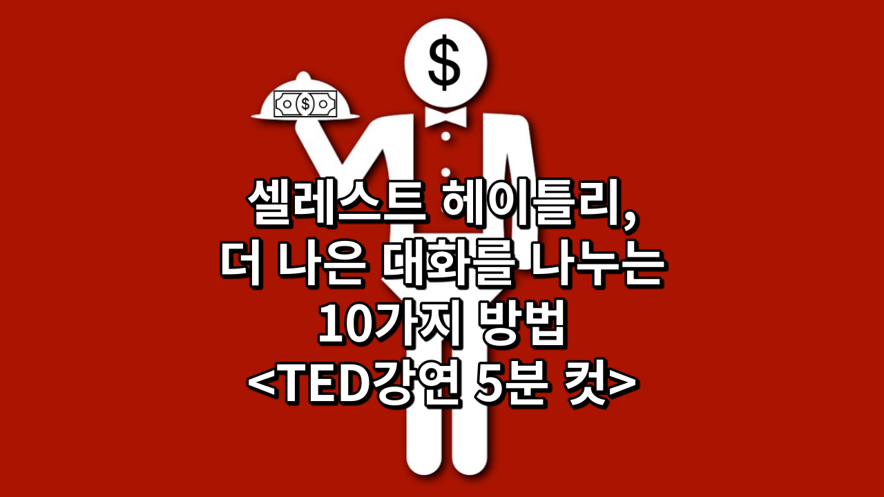  셀레스트 헤이틀리, 더 나은 대화를 나누는 10가지 방법<TED강연 5분 컷>