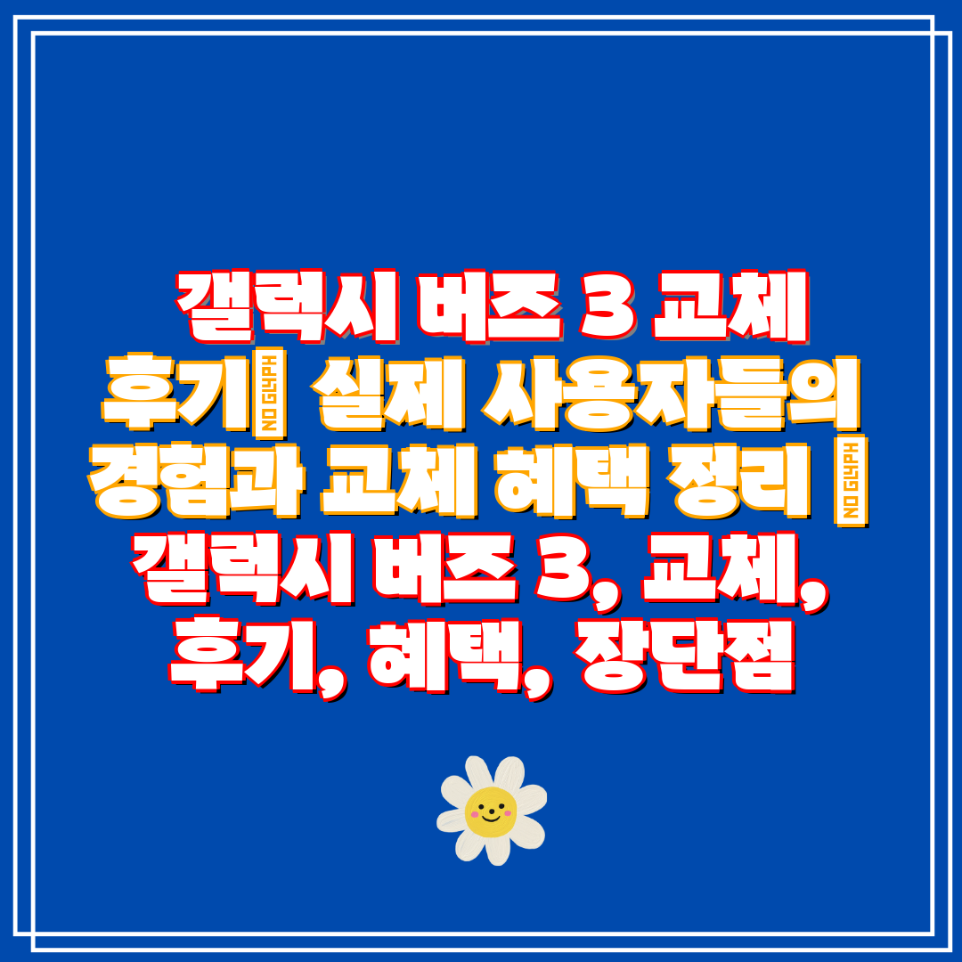 갤럭시 버즈 3 교체 후기 실제 사용자들의 경험과 교
